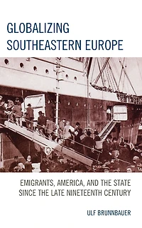 Globalizing Southeastern Europe: Emigrants, America, and the State since Late Nineteenth Century