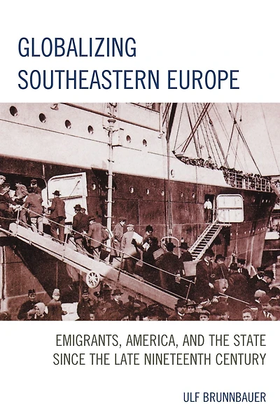 Globalizing Southeastern Europe: Emigrants, America, and the State since Late Nineteenth Century