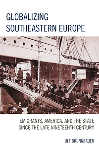 Globalizing Southeastern Europe: Emigrants, America, and the State since Late Nineteenth Century