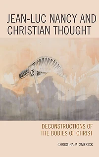 Jean-Luc Nancy and Christian Thought: Deconstructions of the Bodies of Christ