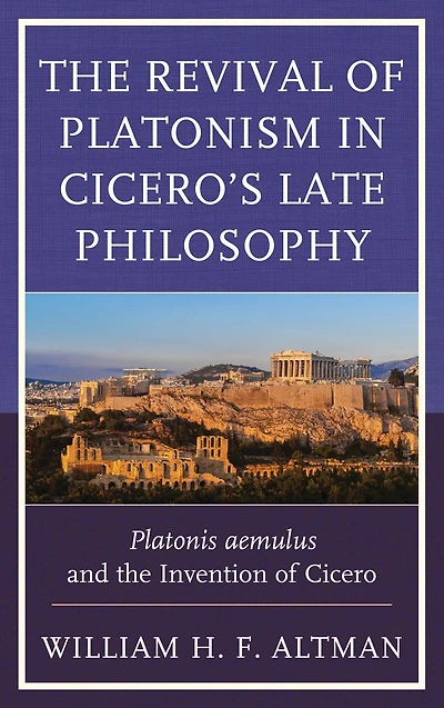the Revival of Platonism Cicero's Late Philosophy: Platonis aemulus and Invention Cicero