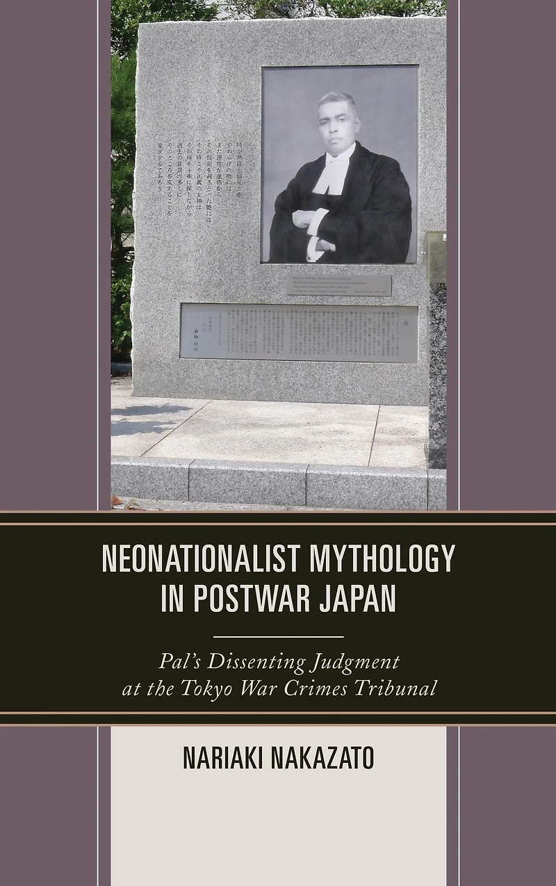 Neonationalist Mythology Postwar Japan: Pal's Dissenting Judgment at the Tokyo War Crimes Tribunal