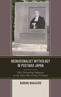 Neonationalist Mythology Postwar Japan: Pal's Dissenting Judgment at the Tokyo War Crimes Tribunal