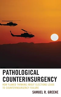 Pathological Counterinsurgency: How Flawed Thinking about Elections Leads to Counterinsurgency Failure