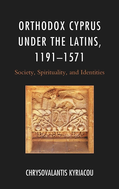 Orthodox Cyprus under the Latins, 1191-1571: Society, Spirituality, and Identities