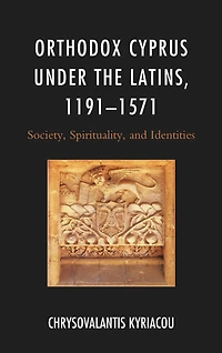 Orthodox Cyprus under the Latins, 1191-1571: Society, Spirituality, and Identities