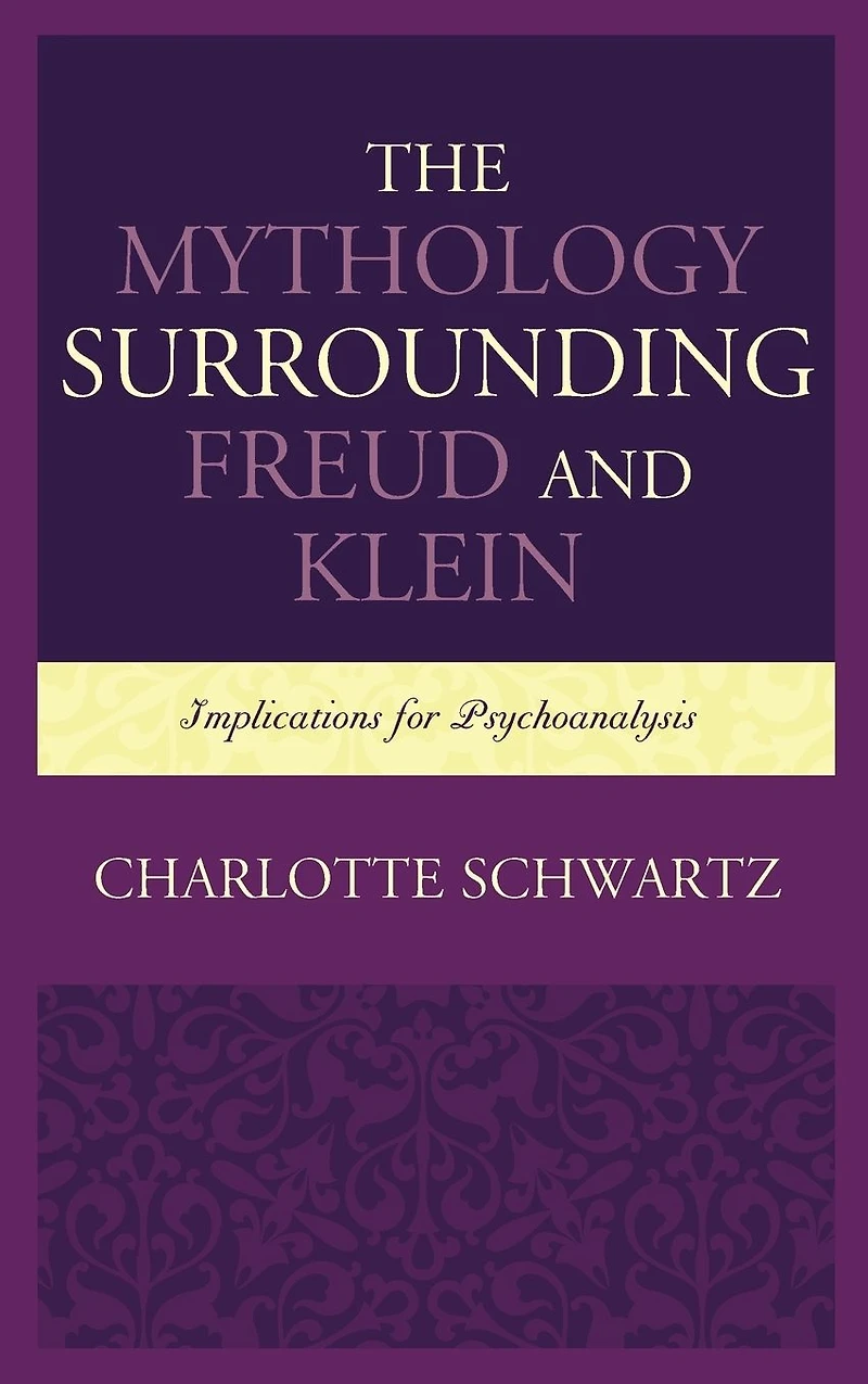 The Mythology Surrounding Freud and Klein: Implications for Psychoanalysis