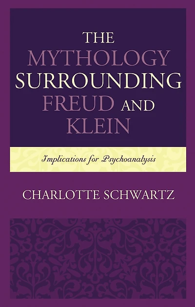 The Mythology Surrounding Freud and Klein: Implications for Psychoanalysis
