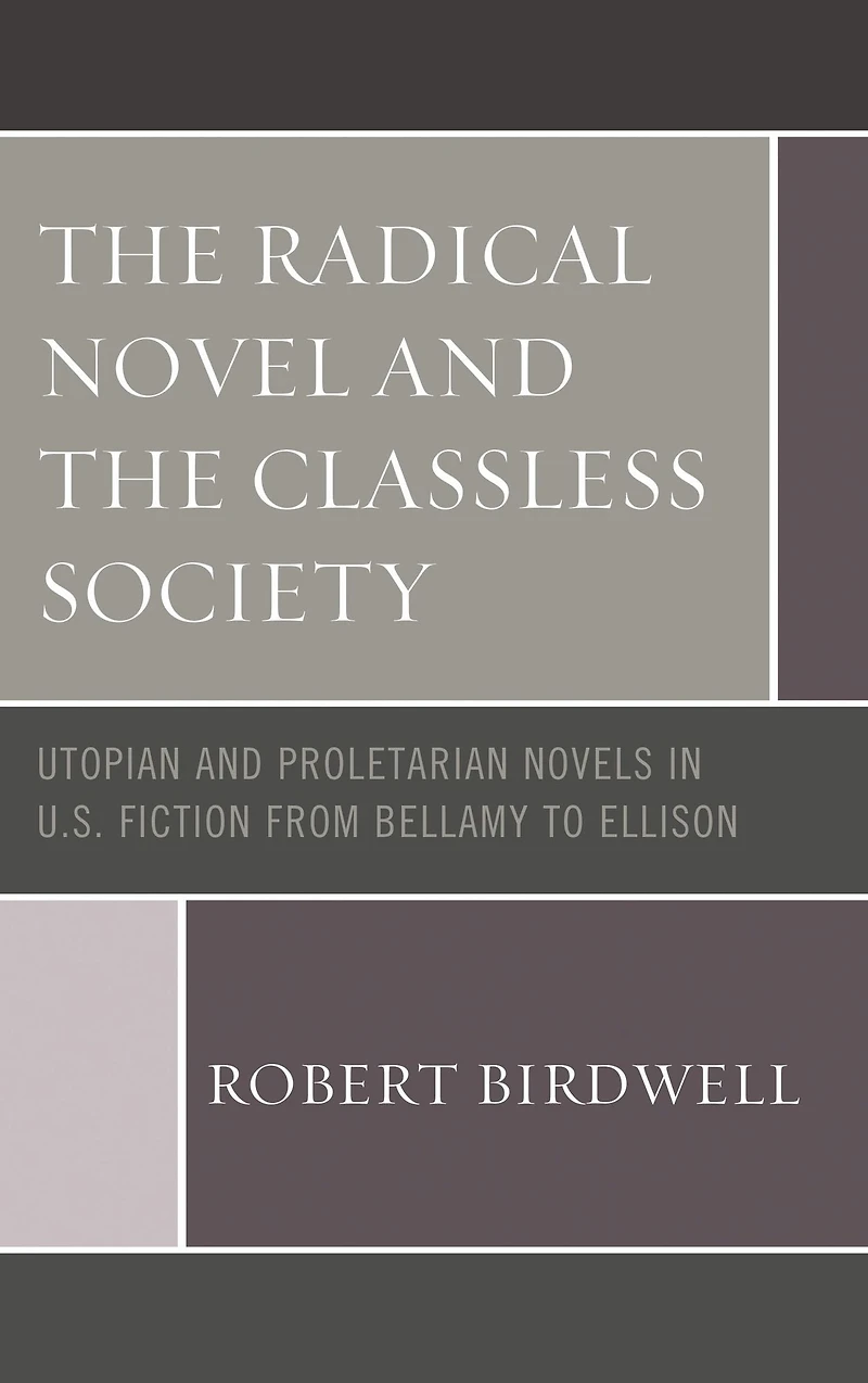 The Radical Novel and the Classless Society: Utopian and Proletarian Novels in U.S. Fiction from Bellamy to Ellison