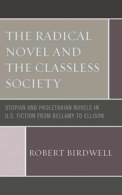 The Radical Novel and the Classless Society: Utopian and Proletarian Novels in U.S. Fiction from Bellamy to Ellison
