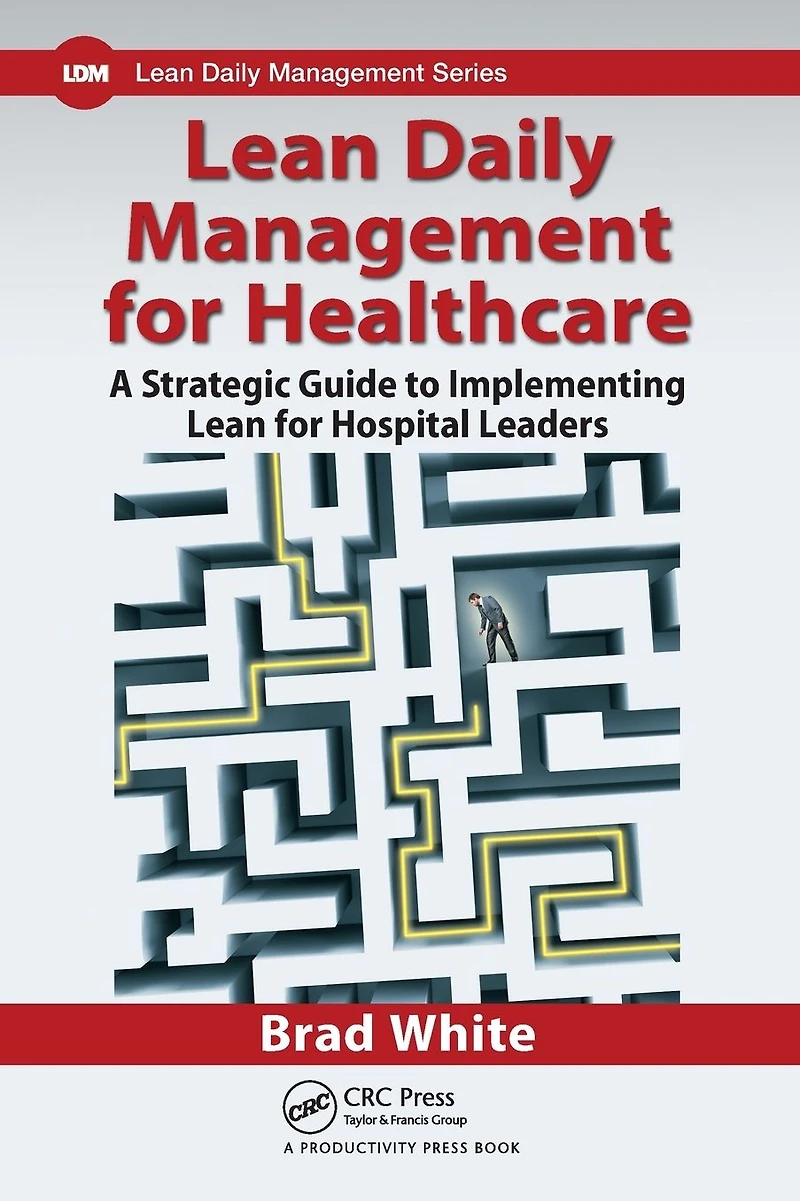 Lean Daily Management for Healthcare: A Strategic Guide to Implementing Hospital Leaders