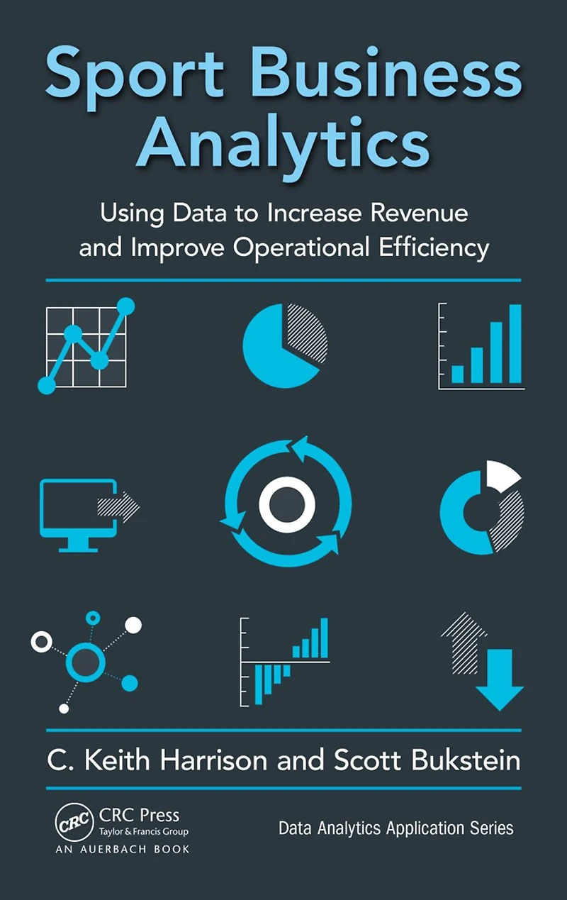 Sport Business Analytics: Using Data to Increase Revenue and Improve Operational Efficiency