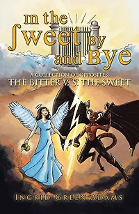 In the Sweet By and Bye: A COLLECTION OF OPPOSITES: THE BITTER V. S. THE SWEET