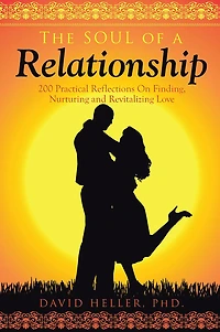 The Soul of a Relationship: 200 Practical Reflections On Finding, Nurturing and Revitalizing Love
