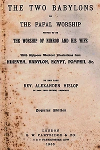 The Two Babylons: Or Papal Worship Proved To Be Of Nimrod And His Wife
