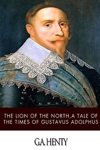 Lion of the North: A Tale Times Gustavus Adolphus