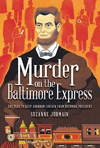 Murder on The Baltimore Express: Plot to Keep Abraham Lincoln from Becoming President