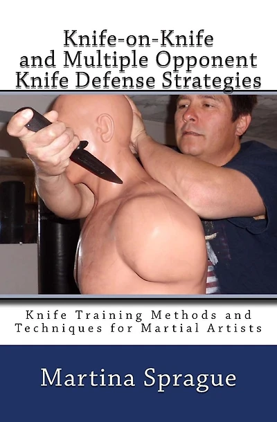 Knife-on-Knife and Multiple Opponent Knife Defense Strategies: Knife Training Methods and Techniques for Martial Artists