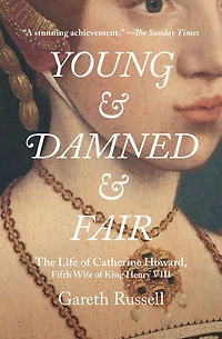 Young and Damned Fair: The Life of Catherine Howard, Fifth Wife King Henry VIII