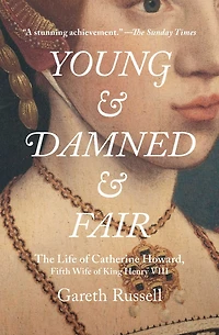 Young and Damned Fair: The Life of Catherine Howard, Fifth Wife King Henry VIII