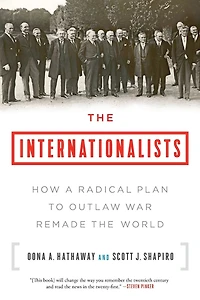 the Internationalists: How a Radical Plan to Outlaw War Remade World