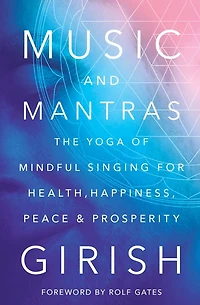 Music and Mantras: The Yoga of Mindful Singing for Health, Happiness, Peace & Prosperity