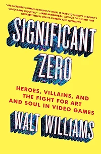 Significant Zero: Heroes, Villains, and the Fight for Art Soul Video Games