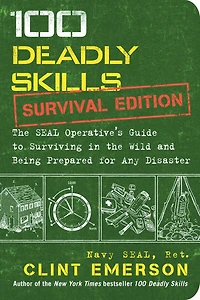 100 Deadly Skills: Survival Edition: the SEAL Operative's Guide to Surviving Wild and Being Prepared for Any Disaster