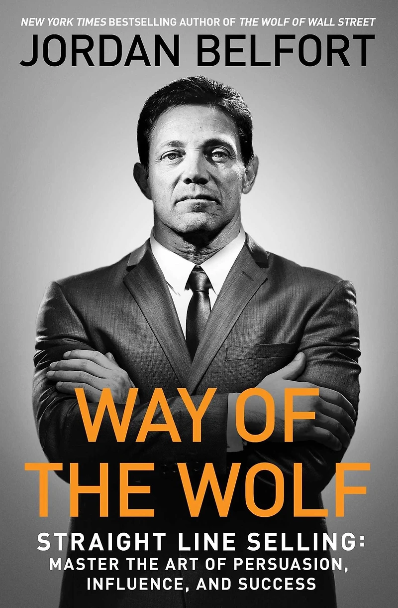 the Way of Wolf: Straight Line Selling: Master Art Persuasion, Influence, and Success