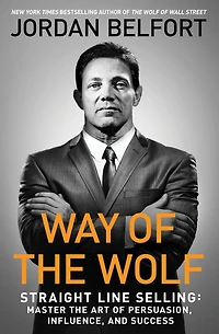 the Way of Wolf: Straight Line Selling: Master Art Persuasion, Influence, and Success