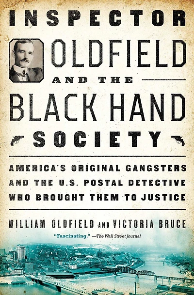 Inspector Oldfield and the Black Hand Society: America's Original Gangsters U.S. Postal Detective Who Brought Them to Justice