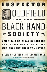 Inspector Oldfield and the Black Hand Society: America's Original Gangsters U.S. Postal Detective Who Brought Them to Justice