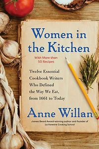 Women the Kitchen: Twelve Essential Cookbook Writers Who Defined Way We Eat, from 1661 to Today