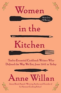 Women the Kitchen: Twelve Essential Cookbook Writers Who Defined Way We Eat, from 1661 to Today