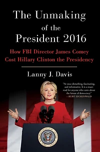 Unmaking of the President 2016: How FBI Director James Comey Cost Hillary Clinton Presidency