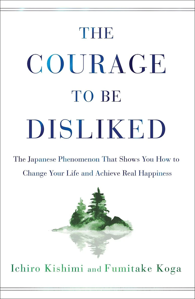 The Courage to Be Disliked: Japanese Phenomenon That Shows You How Change Your Life and Achieve Real Happiness