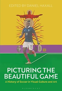 Picturing the Beautiful Game: A History of Soccer Visual Culture and Art