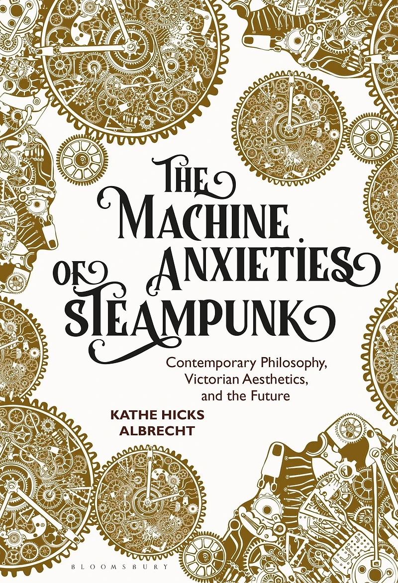 the Machine Anxieties of Steampunk: Contemporary Philosophy, Victorian Aesthetics, and Future