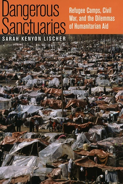 Dangerous Sanctuaries: Refugee Camps, Civil War, and the Dilemmas of Humanitarian Aid
