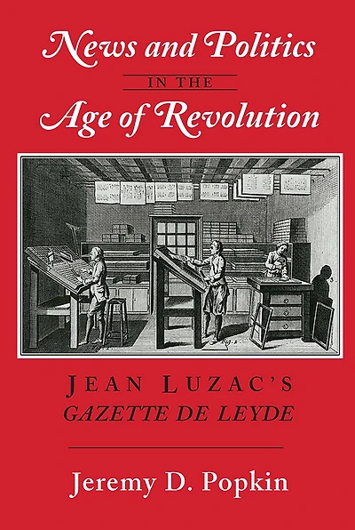 News and Politics in the Age of Revolution: Jean Luzac's "Gazette de Leyde"