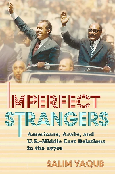 Imperfect Strangers: Americans, Arabs, and U.S.-Middle East Relations the 1970s