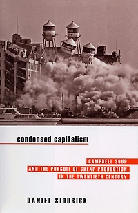 Condensed Capitalism: Campbell Soup and the Pursuit of Cheap Production in the Twentieth Century