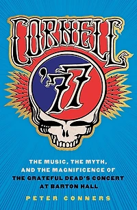 Cornell '77: the Music, Myth, and Magnificence of Grateful Dead's Concert at Barton Hall