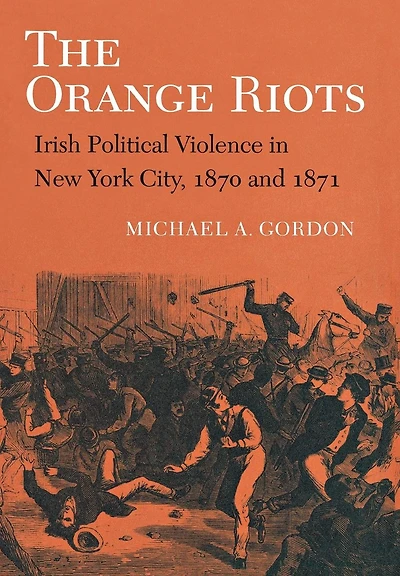The Orange Riots: Irish Political Violence New York City, 1870 and 1871