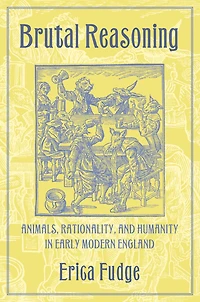 Brutal Reasoning: Animals, Rationality, and Humanity in Early Modern England