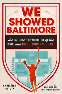 We Showed Baltimore: the Lacrosse Revolution of 1970s and Richie Moran's Big Red