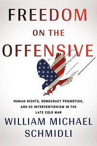 Freedom on the Offensive: Human Rights, Democracy Promotion, and US Interventionism in the Late Cold War