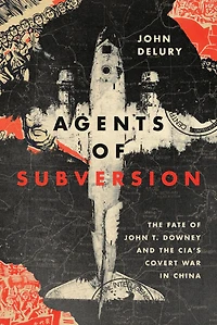 Agents of Subversion: the Fate John T. Downey and CIA's Covert War China