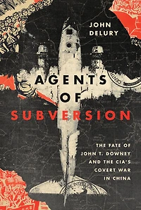 Agents of Subversion: the Fate John T. Downey and CIA's Covert War China