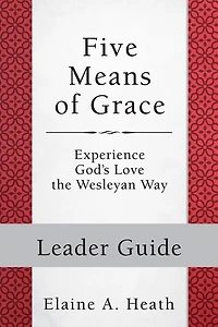 Five Means of Grace: Leader Guide: Experience God's Love the Wesleyan Way